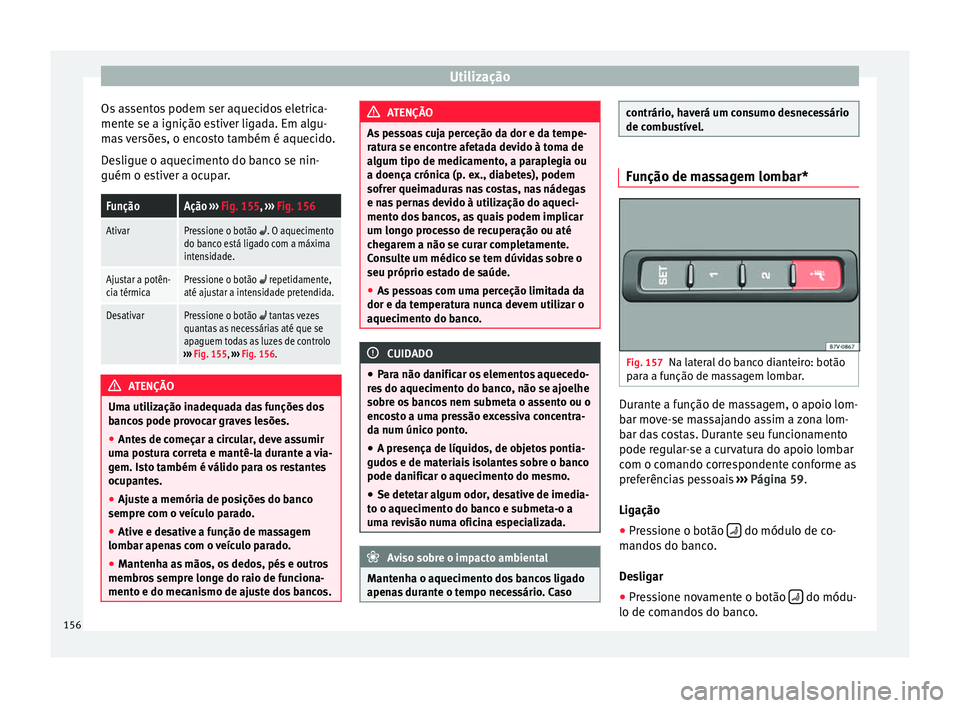 Seat Alhambra 2016  Manual do proprietário (in Portuguese)  Utilização
Os assentos podem ser aquecidos eletrica-
ment e se a ignição e
s
tiver ligada. Em algu-
mas versões, o encosto também é aquecido.
Desligue o aquecimento do banco se nin-
guém o est