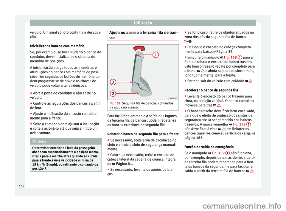 Seat Alhambra 2016  Manual do proprietário (in Portuguese)  Utilização
veículo. Um sinal sonoro confirma a desativa-
ção .
Inic i
alizar os bancos com memória
Se, por exemplo, se tiver mudado o banco do
condutor, deve inicializar-se o sistema de
memória