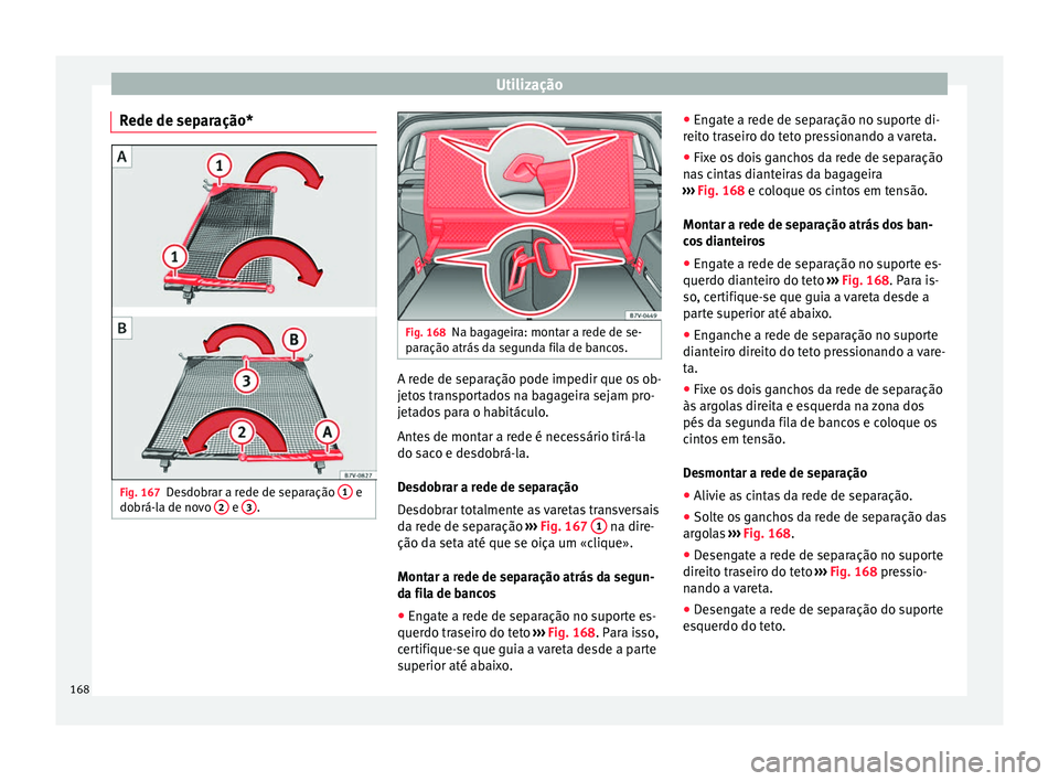 Seat Alhambra 2016 Manual do proprietário (in Portuguese) Utilização
Rede de separação* Fig. 167
Desdobrar a rede de separação 1 e
do brá-l a de no
vo 2 e
3 . Fig. 168
Na bagageira: montar a rede de se-
p ar
ação atrás
da segunda fila de ban Seat Alhambra 2016 Manual do proprietário (in Portuguese) Utilização
Rede de separação* Fig. 167
Desdobrar a rede de separação 1 e
do brá-l a de no
vo 2 e
3 . Fig. 168
Na bagageira: montar a rede de se-
p ar
ação atrás
da segunda fila de ban
