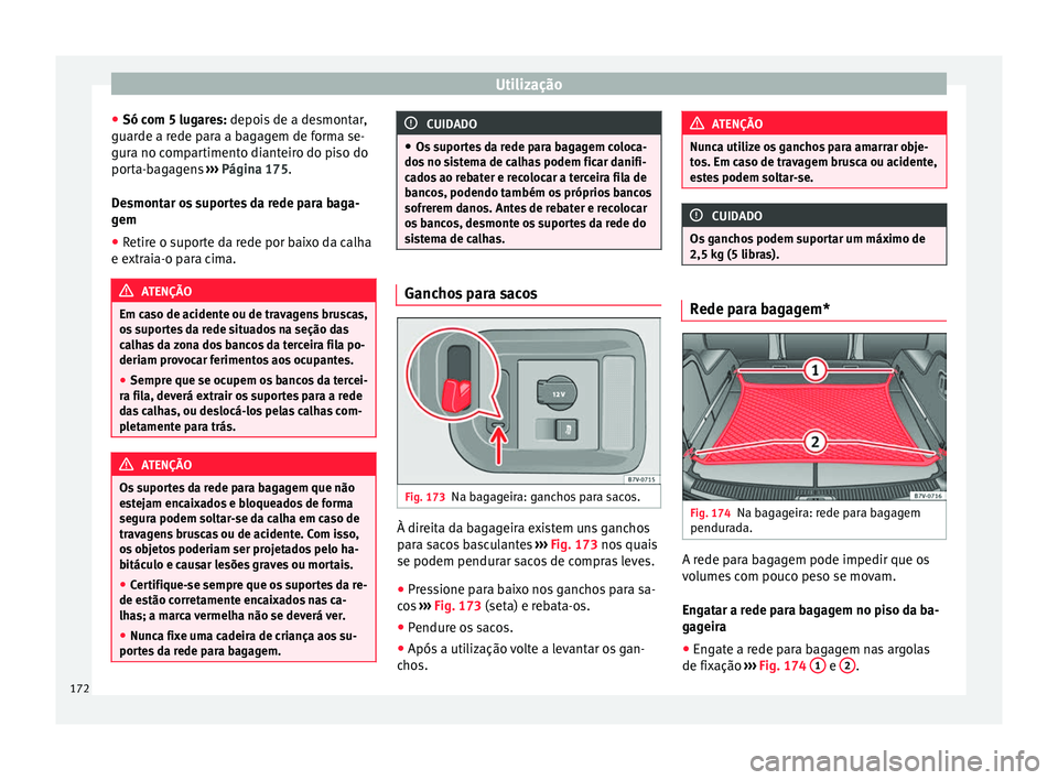 Seat Alhambra 2016  Manual do proprietário (in Portuguese)  Utilização
● Só c om 5 lug
ar
es: depois de a desmontar,
guarde a rede para a bagagem de forma se-
gura no compartimento dianteiro do piso do
porta-bagagens  ››› Página 175.
Desmontar os s