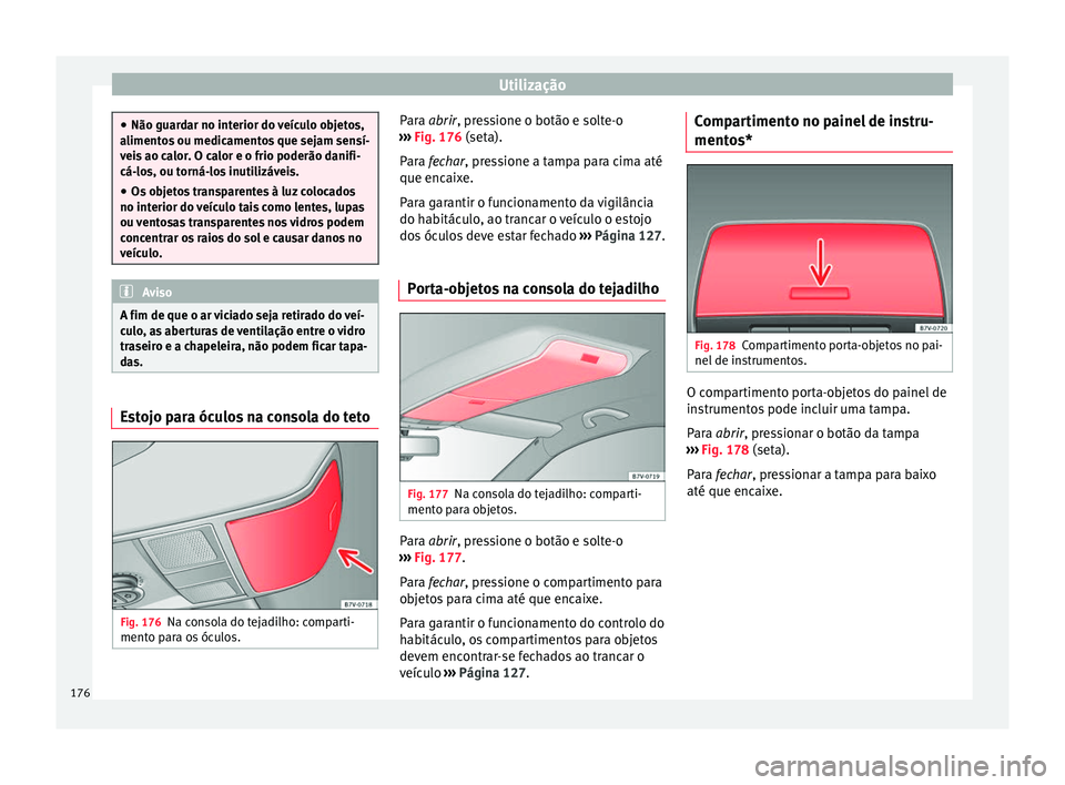 Seat Alhambra 2016  Manual do proprietário (in Portuguese)  Utilização
●
Não guard ar no int
erior do veículo objetos,
alimentos ou medicamentos que sejam sensí-
veis ao calor. O calor e o frio poderão danifi-
cá-los, ou torná-los inutilizáveis.
●
