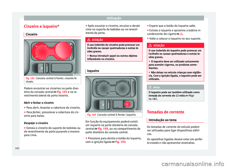 Seat Alhambra 2016  Manual do proprietário (in Portuguese)  Utilização
Cinzeiro e isqueiro* C in
z
eiro Fig. 192
Consola central à frente: cinzeiro fe-
c h
a

do. Podem encontrar-se cinzeiros na parte dian-
t
eir
a d

a consola central  ››› Fig. 192 e