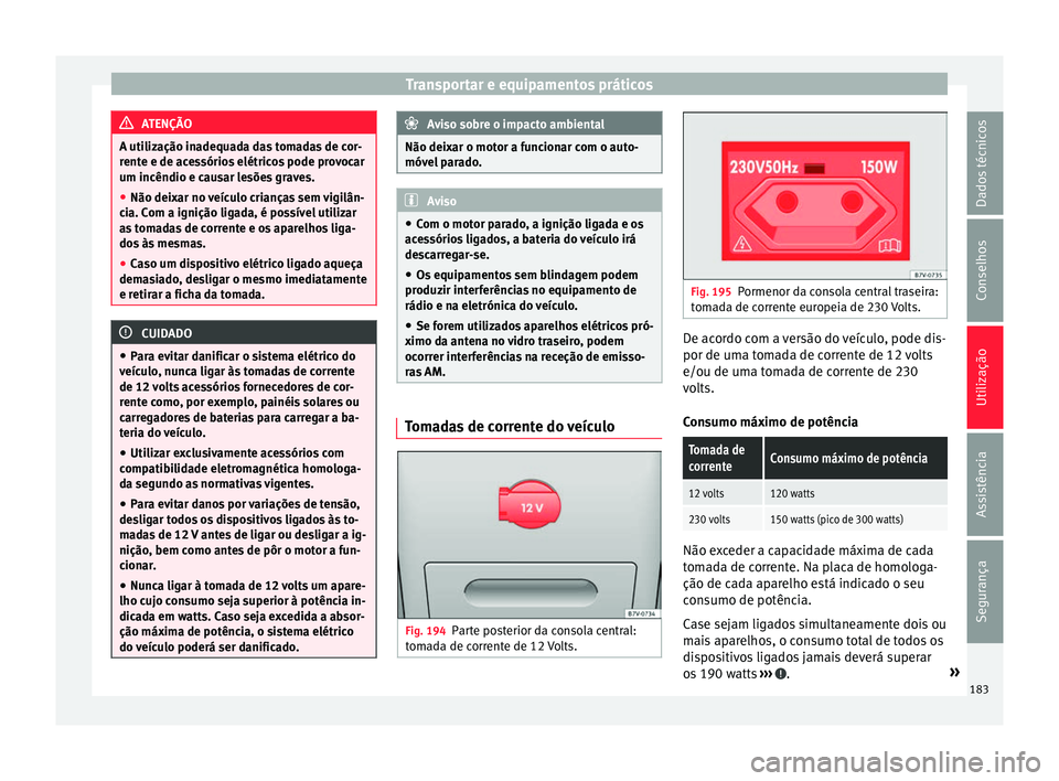 Seat Alhambra 2016  Manual do proprietário (in Portuguese)  Transportar e equipamentos práticos
ATENÇÃO
A utilização inadequada das tomadas de cor-
rent e e de ac
essórios elétricos pode provocar
um incêndio e causar lesões graves.
● Não deixar no 