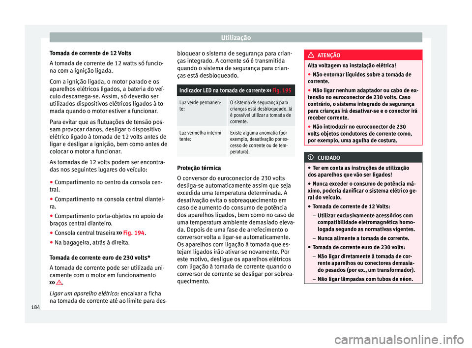 Seat Alhambra 2016  Manual do proprietário (in Portuguese)  Utilização
Tomada de corrente de 12 Volts
A t om
a
da de corrente de 12 watts só funcio-
na com a ignição ligada.
Com a ignição ligada, o motor parado e os
aparelhos elétricos ligados, a bater