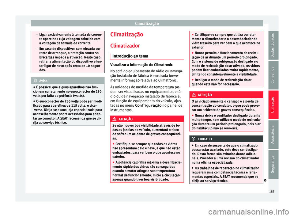 Seat Alhambra 2016  Manual do proprietário (in Portuguese)  Climatização
–
Ligar e x
clusivamente à tomada de corren-
te aparelhos cuja voltagem coincida com
a voltagem da tomada de corrente.
– Em caso de dispositivos com elevada cor-
rente de arranque,