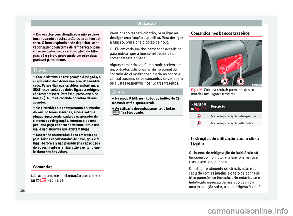 Seat Alhambra 2016  Manual do proprietário (in Portuguese)  Utilização
●
Em v eíc
ulos com climatizador não se deve
fumar quando a recirculação do ar estiver ati-
vada. O fumo aspirado pode depositar-se no
vaporizador do sistema de refrigeração, bem
