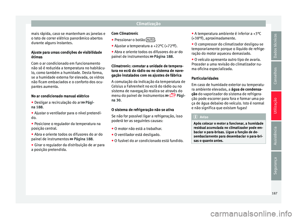 Seat Alhambra 2016  Manual do proprietário (in Portuguese)  Climatização
mais rápida, caso se mantenham as janelas e
o t et
o de c
orrer elétrico panorâmico abertos
durante alguns instantes.
Ajuste para umas condições de visibilidade
ótimas
Com o ar co