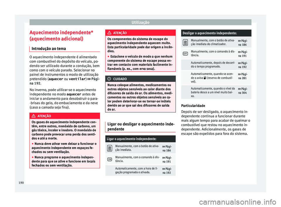 Seat Alhambra 2016 Manual do proprietário (in Portuguese) Utilização
Aquecimento independente*
(aquec iment
o a
dicional)
Introdução ao tema O aquecimento independente é alimentado
com c
omb
ustível do depósito do veículo, po-
dendo ser utilizado du Seat Alhambra 2016 Manual do proprietário (in Portuguese) Utilização
Aquecimento independente*
(aquec iment
o a
dicional)
Introdução ao tema O aquecimento independente é alimentado
com c
omb
ustível do depósito do veículo, po-
dendo ser utilizado du