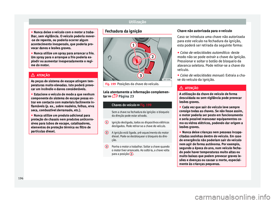 Seat Alhambra 2016 Manual do proprietário (in Portuguese) Utilização
●
Nunc a dei
xe o veículo com o motor a traba-
lhar, sem vigilância. O veículo poderia mover-
-se de repente, ou poderia ocorrer algum
acontecimento inesperado, que poderia pro-
voca Seat Alhambra 2016 Manual do proprietário (in Portuguese) Utilização
●
Nunc a dei
xe o veículo com o motor a traba-
lhar, sem vigilância. O veículo poderia mover-
-se de repente, ou poderia ocorrer algum
acontecimento inesperado, que poderia pro-
voca