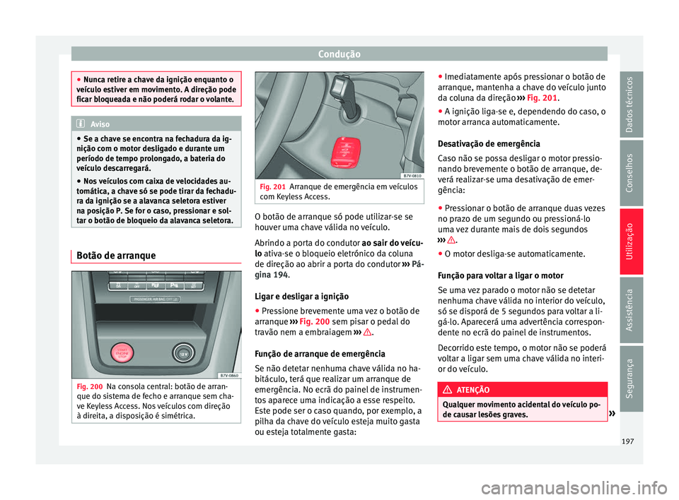 Seat Alhambra 2016 Manual do proprietário (in Portuguese) Condução
●
Nunc a r
etire a chave da ignição enquanto o
veículo estiver em movimento. A direção pode
ficar bloqueada e não poderá rodar o volante. Aviso
● Se a c hav
e se encontra na fec Seat Alhambra 2016 Manual do proprietário (in Portuguese) Condução
●
Nunc a r
etire a chave da ignição enquanto o
veículo estiver em movimento. A direção pode
ficar bloqueada e não poderá rodar o volante. Aviso
● Se a c hav
e se encontra na fec