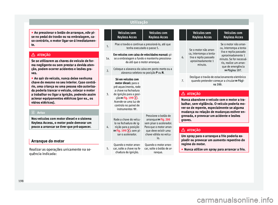 Seat Alhambra 2016 Manual do proprietário (in Portuguese) Utilização
●
Ao pre s
sionar o botão de arranque, não pi-
se no pedal do travão ou na embraiagem, ca-
so contrário, o motor ligar-se-á imediatamen-
te. ATENÇÃO
Se se utilizarem as chaves do Seat Alhambra 2016 Manual do proprietário (in Portuguese) Utilização
●
Ao pre s
sionar o botão de arranque, não pi-
se no pedal do travão ou na embraiagem, ca-
so contrário, o motor ligar-se-á imediatamen-
te. ATENÇÃO
Se se utilizarem as chaves do