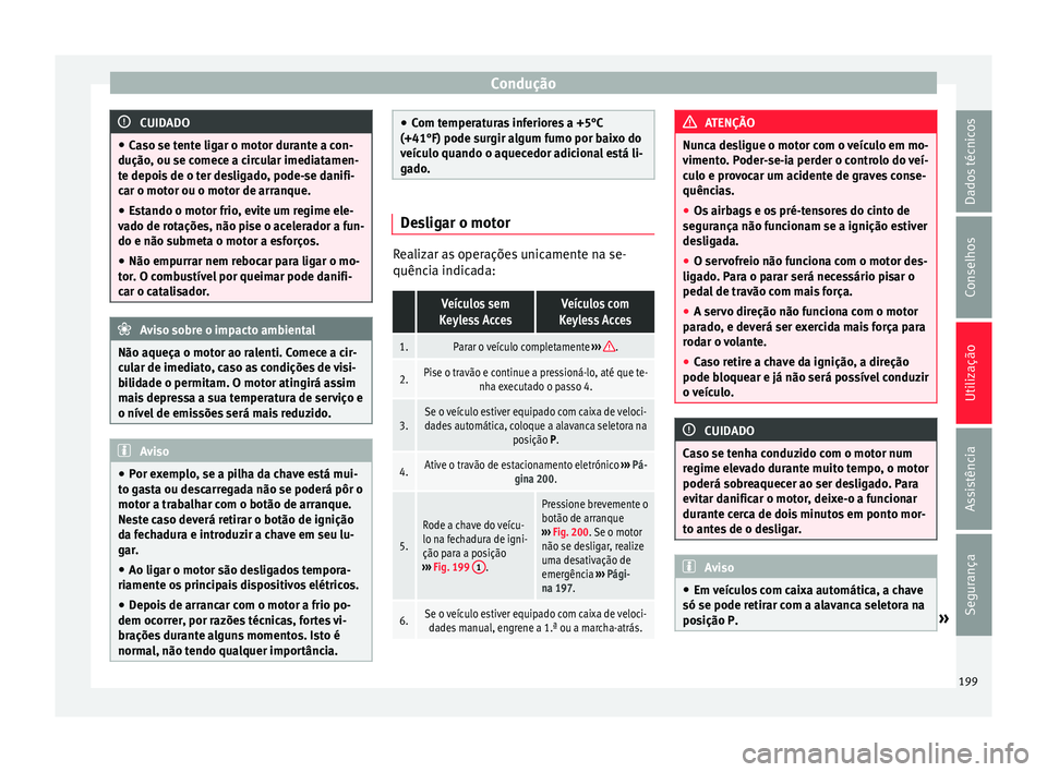 Seat Alhambra 2016  Manual do proprietário (in Portuguese)  Condução
CUIDADO
● Ca so se t
ente ligar o motor durante a con-
dução, ou se comece a circular imediatamen-
te depois de o ter desligado, pode-se danifi-
car o motor ou o motor de arranque.
● 