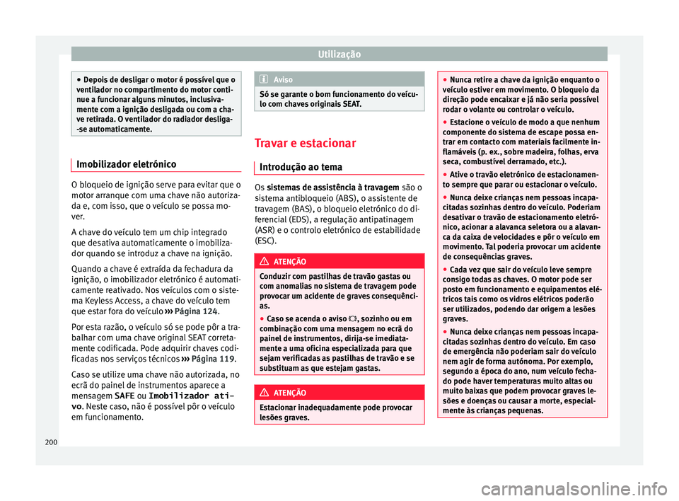 Seat Alhambra 2016  Manual do proprietário (in Portuguese)  Utilização
●
Depoi s
 de desligar o motor é possível que o
ventilador no compartimento do motor conti-
nue a funcionar alguns minutos, inclusiva-
mente com a ignição desligada ou com a cha-
ve