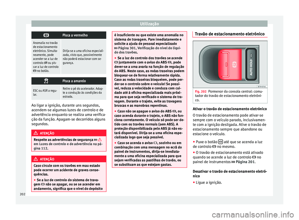 Seat Alhambra 2016  Manual do proprietário (in Portuguese)  Utilização
Pisca a vermelho
Anomalia no travão
de estacionamento
eletrónico. Simulta-
neamente, pode
acender-se a luz de
controlo 
 ou pis-
car a luz de controlo
 no botão.
Dirija-se a u