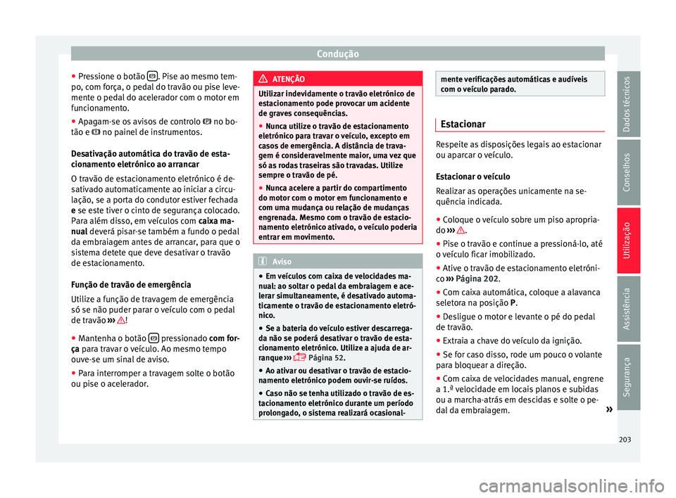 Seat Alhambra 2016  Manual do proprietário (in Portuguese)  Condução
● Pr e
s
sione o botão   . Pise ao mesmo tem-
po , c
om f
orça, o pedal do travão ou pise leve-
mente o pedal do acelerador com o motor em
funcionamento.
● Apagam-se os avisos de 
