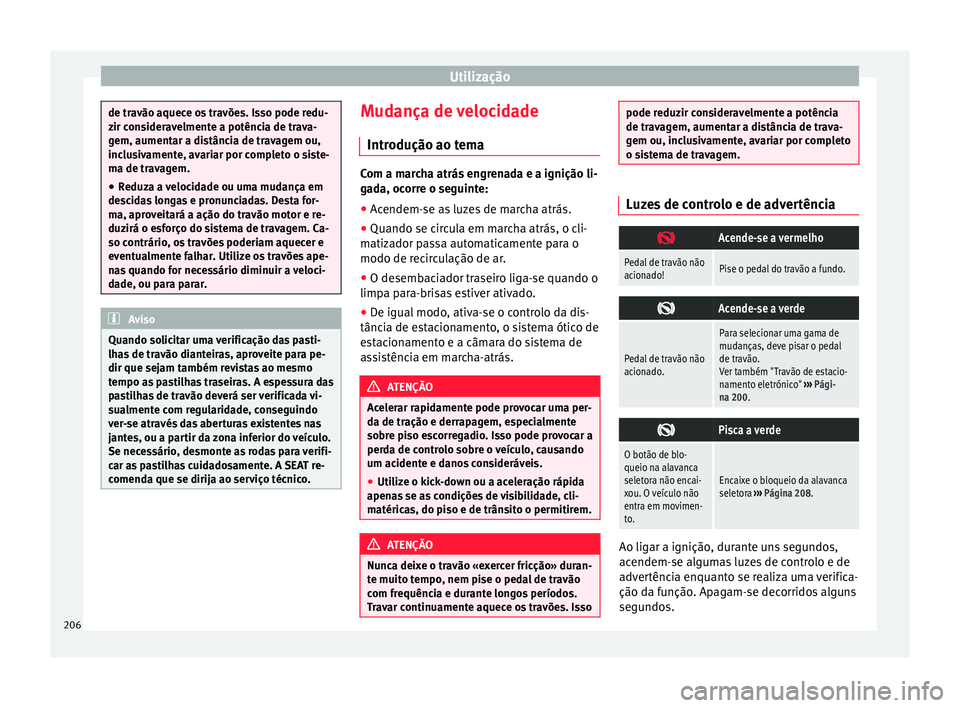 Seat Alhambra 2016  Manual do proprietário (in Portuguese)  Utilização
de travão aquece os travões. Isso pode redu-
zir c
on
sideravelmente a potência de trava-
gem, aumentar a distância de travagem ou,
inclusivamente, avariar por completo o siste-
ma de
