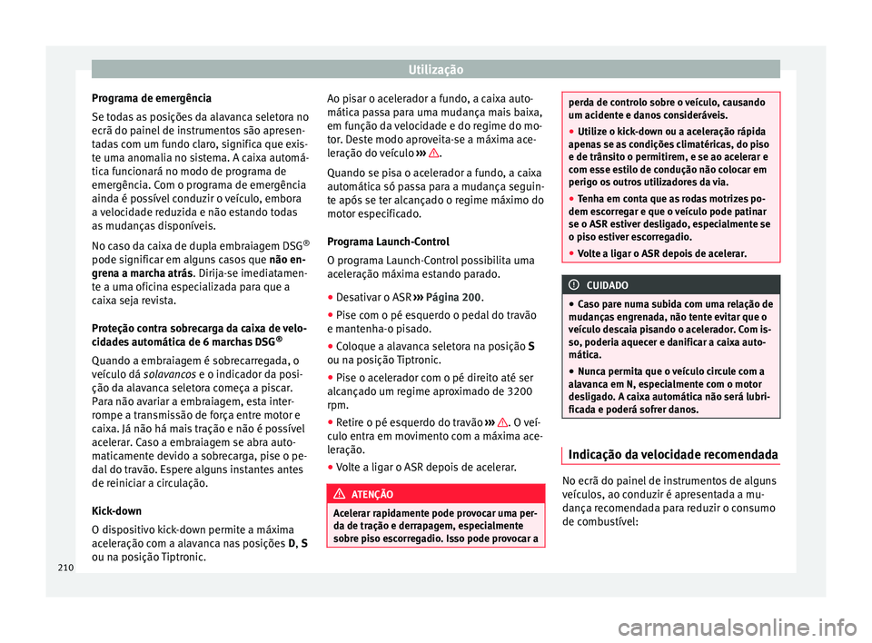 Seat Alhambra 2016  Manual do proprietário (in Portuguese)  Utilização
Programa de emergência
Se t od
a
s as posições da alavanca seletora no
ecrã do painel de instrumentos são apresen-
tadas com um fundo claro, significa que exis-
te uma anomalia no si