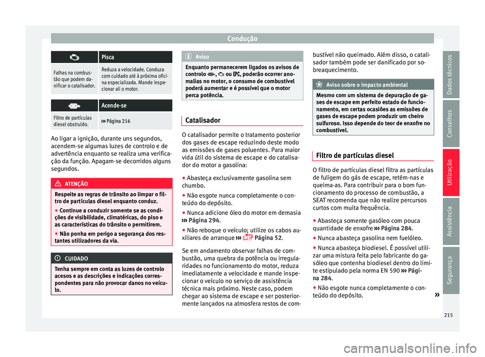 Seat Alhambra 2016  Manual do proprietário (in Portuguese)  Condução
Pisca
Falhas na combus-
tão que podem da-
nificar o catalisador.Reduza a velocidade. Conduza
com cuidado até à próxima ofici-
na especializada. Mande inspe-
cionar ali o motor.

A