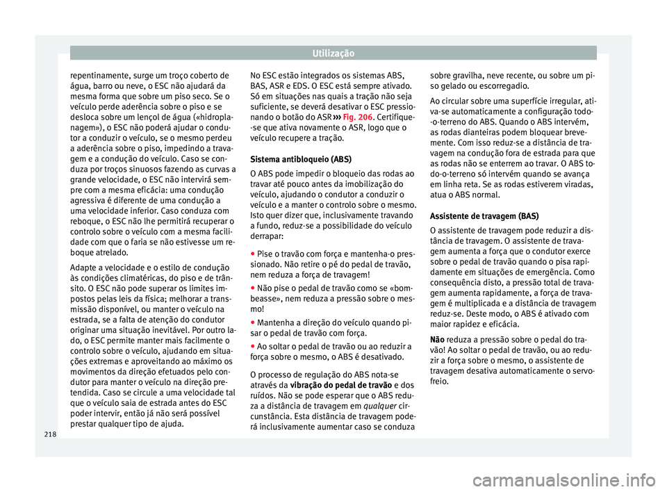 Seat Alhambra 2016  Manual do proprietário (in Portuguese)  Utilização
repentinamente, surge um troço coberto de
água, b arr
o ou nev
e, o ESC não ajudará da
mesma forma que sobre um piso seco. Se o
veículo perde aderência sobre o piso e se
desloca sob