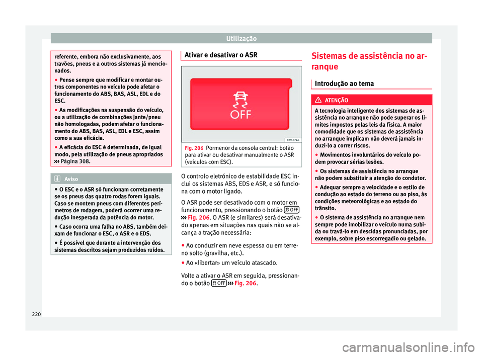 Seat Alhambra 2016  Manual do proprietário (in Portuguese)  Utilização
referente, embora não exclusivamente, aos
travõe
s, pneu
s e a outros sistemas já mencio-
nados.
● Pense sempre que modificar e montar ou-
tros
  componentes no veículo pode afetar 