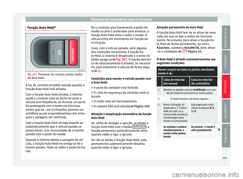 Seat Alhambra 2016  Manual do proprietário (in Portuguese)  Sistemas de assistência para o condutor
Função Auto Hold* Fig. 207
Pormenor da consola central: botão
do Aut o Ho
l
d. A luz de controlo no botão acende quando a
f
u
nção Aut

o Hold está ativ