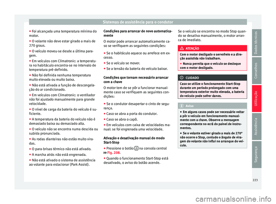 Seat Alhambra 2016  Manual do proprietário (in Portuguese)  Sistemas de assistência para o condutor
● Foi alc
ança
da uma temperatura mínima do
motor.
● O volante não deve estar girado a mais de
270 graus.
● O 

veículo moveu-se desde a última para