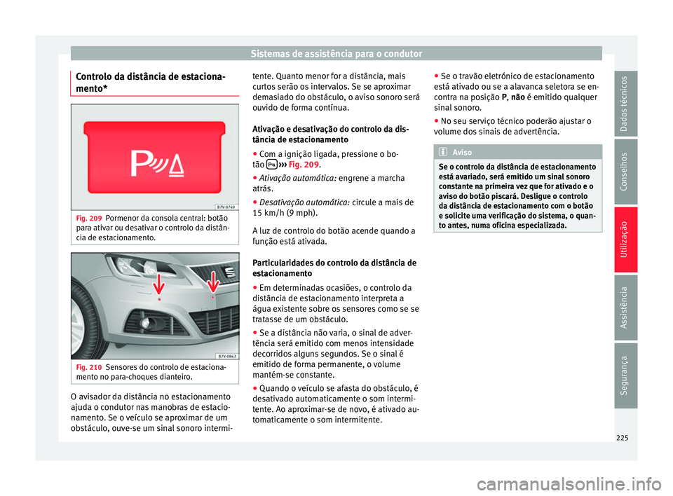 Seat Alhambra 2016  Manual do proprietário (in Portuguese)  Sistemas de assistência para o condutor
Controlo da distância de estaciona-
ment o* Fig. 209
Pormenor da consola central: botão
p ar
a ativ
ar ou desativar o controlo da distân-
cia de estacioname