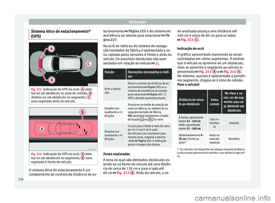 Seat Alhambra 2016  Manual do proprietário (in Portuguese)  Utilização
Sistema ótico de estacionamento*
(OP S) Fig. 211
Indicação do OPS no ecrã:  A  dete-
t ou-
se um o
bstáculo na zona de colisão;  Bdetetou-se um obstáculo no segmento; 
Czona regist
