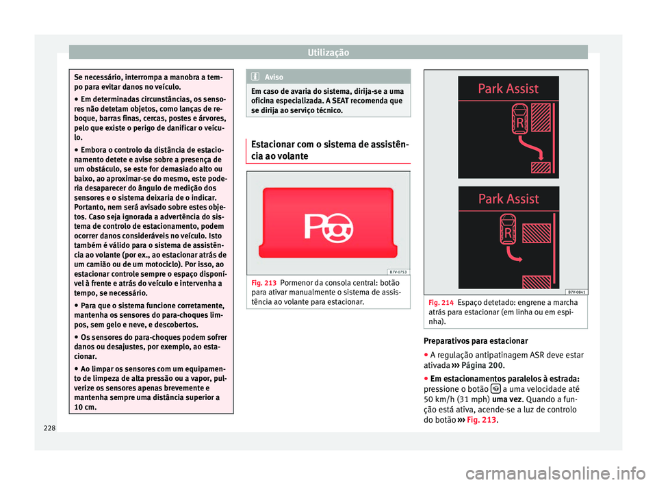 Seat Alhambra 2016  Manual do proprietário (in Portuguese)  Utilização
Se necessário, interrompa a manobra a tem-
po par
a ev
itar danos no veículo.
● Em determinadas circunstâncias, os senso-
res
  não detetam objetos, como lanças de re-
boque, barra
