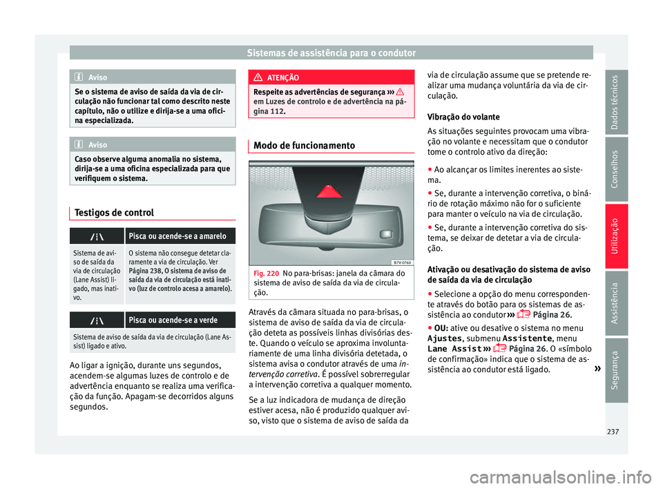 Seat Alhambra 2016 Manual do proprietário (in Portuguese) Sistemas de assistência para o condutor
Aviso
Se o sistema de aviso de saída da via de cir-
cu l
ação não funcionar tal como descrito neste
capítulo, não o utilize e dirija-se a uma ofici-
na e Seat Alhambra 2016 Manual do proprietário (in Portuguese) Sistemas de assistência para o condutor
Aviso
Se o sistema de aviso de saída da via de cir-
cu l
ação não funcionar tal como descrito neste
capítulo, não o utilize e dirija-se a uma ofici-
na e