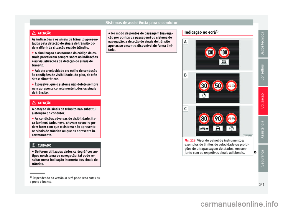Seat Alhambra 2016  Manual do proprietário (in Portuguese)  Sistemas de assistência para o condutor
ATENÇÃO
As indicações e os sinais de trânsito apresen-
ta do
s pela deteção de sinais de trânsito po-
dem diferir da situação real do trânsito.
● 