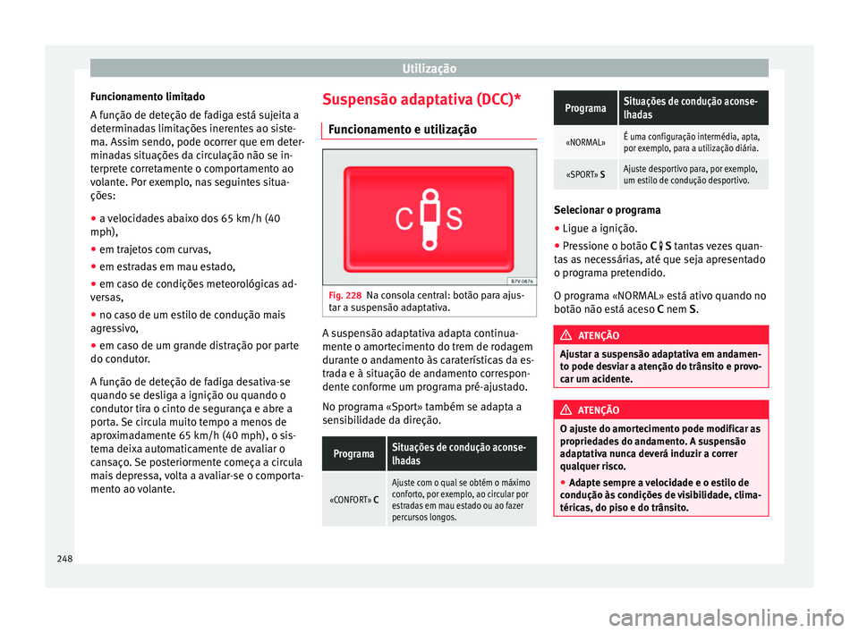 Seat Alhambra 2016  Manual do proprietário (in Portuguese)  Utilização
Funcionamento limitado
A f u
nção de det
eção de fadiga está sujeita a
determinadas limitações inerentes ao siste-
ma. Assim sendo, pode ocorrer que em deter-
minadas situações d