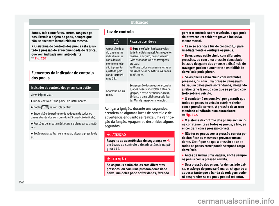 Seat Alhambra 2016  Manual do proprietário (in Portuguese)  Utilização
danos, tais como furos, cortes, rasgos e pa-
pos. Extr
ai
a o objeto do pneu, sempre que
não se encontre introduzido no mesmo.
● O sistema de controlo dos pneus está ajus-
tado à pr

