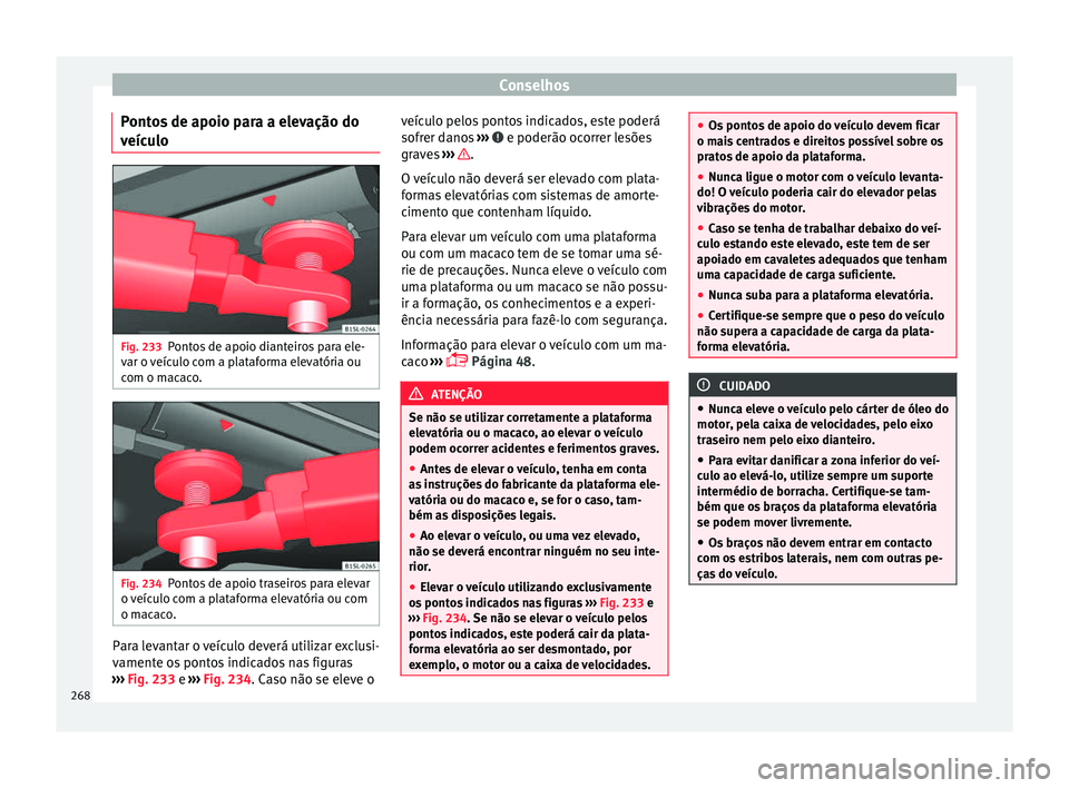 Seat Alhambra 2016  Manual do proprietário (in Portuguese)  Conselhos
Pontos de apoio para a elevação do
v eíc
u
lo Fig. 233
Pontos de apoio dianteiros para ele-
v ar o 
v

eículo com a plataforma elevatória ou
com o macaco. Fig. 234
Pontos de apoio trase