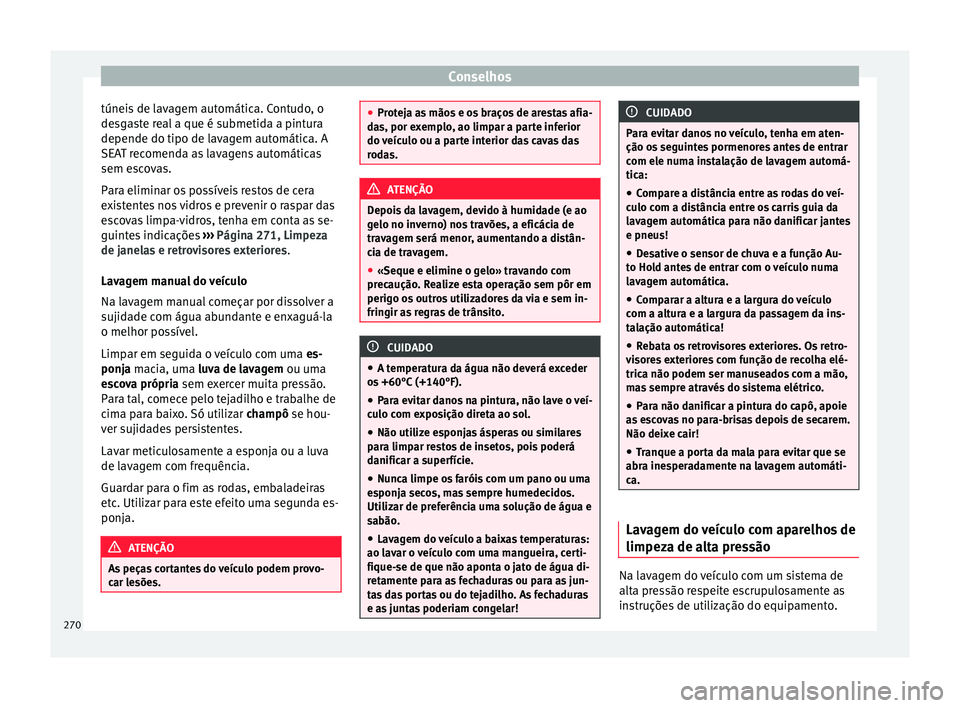 Seat Alhambra 2016  Manual do proprietário (in Portuguese)  Conselhos
túneis de lavagem automática. Contudo, o
de sg
a
ste real a que é submetida a pintura
depende do tipo de lavagem automática. A
SEAT recomenda as lavagens automáticas
sem escovas.
Para e