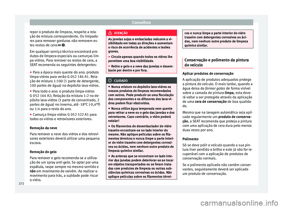 Seat Alhambra 2016  Manual do proprietário (in Portuguese)  Conselhos
repor o produto de limpeza, respeite a rela-
ção de mi s
t
ura correspondente. Os limpado-
res para remover gorduras não removem es-
tes restos de cera  ›››  .
Em qual quer ser
v

i
