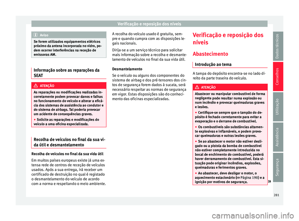 Seat Alhambra 2016  Manual do proprietário (in Portuguese)  Verificação e reposição dos níveis
Aviso
Se forem utilizados equipamentos elétricos
próximo d a ant
ena incorporada no vidro, po-
dem ocorrer interferências na receção de
emissoras AM. Infor