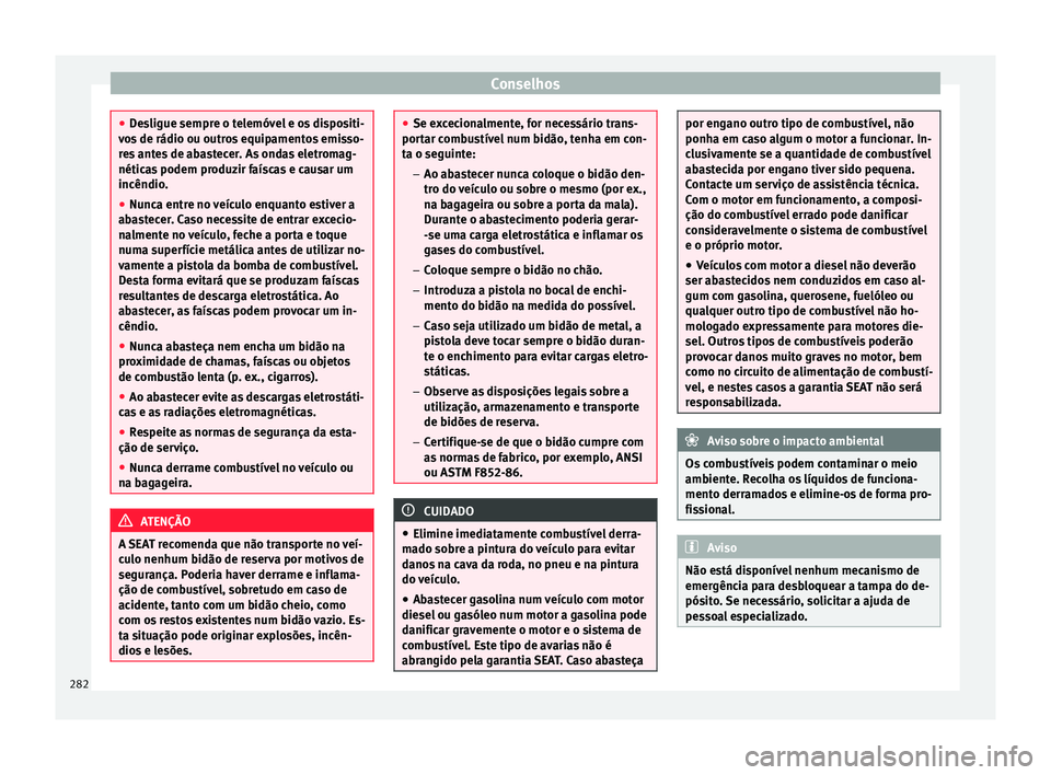 Seat Alhambra 2016  Manual do proprietário (in Portuguese)  Conselhos
●
De s
ligue sempre o telemóvel e os dispositi-
vos de rádio ou outros equipamentos emisso-
res antes de abastecer. As ondas eletromag-
néticas podem produzir faíscas e causar um
incê