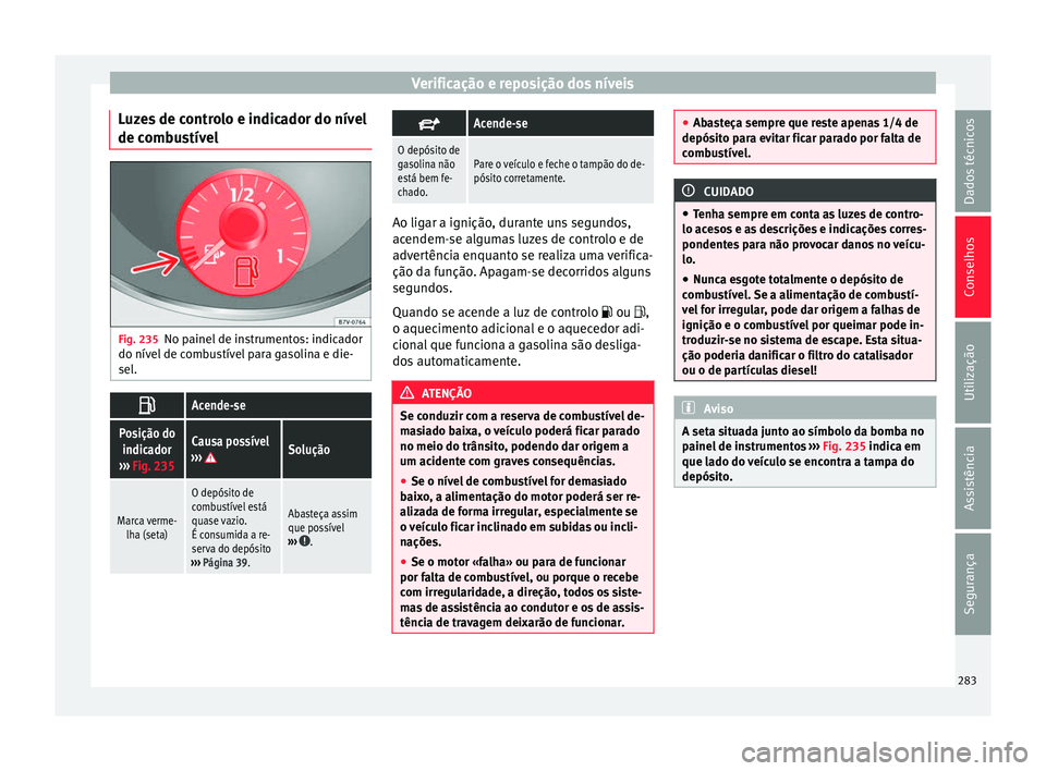 Seat Alhambra 2016  Manual do proprietário (in Portuguese)  Verificação e reposição dos níveis
Luzes de controlo e indicador do nível
de c omb
u
stívelFig. 235
No painel de instrumentos: indicador
do nív el
 de c

ombustível para gasolina e die-
sel. 