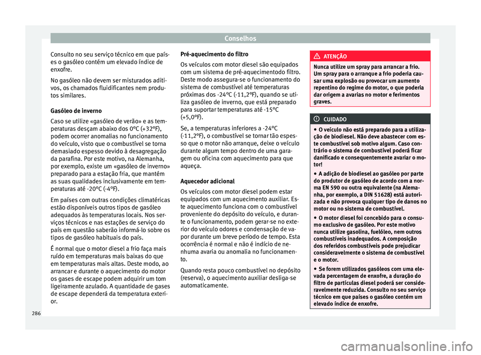 Seat Alhambra 2016  Manual do proprietário (in Portuguese)  Conselhos
Consulto no seu serviço técnico em que país-
e s
 o g
asóleo contém um elevado índice de
enxofre.
No gasóleo não devem ser misturados aditi-
vos, os chamados fluidificantes nem produ