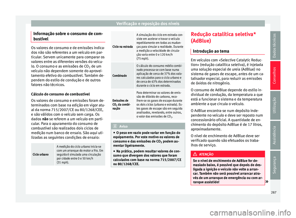 Seat Alhambra 2016  Manual do proprietário (in Portuguese)  Verificação e reposição dos níveis
Informação sobre o consumo de com-
b u
s
tível Os valores de consumo e de emissões indica-
dos
 não são r

eferentes a um veículo em par-
ticular. Servem