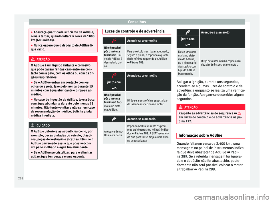 Seat Alhambra 2016  Manual do proprietário (in Portuguese)  Conselhos
●
Aba s
teça quantidade suficiente de AdBlue,
o mais tardar, quando faltarem cerca de 1000
km (600 milhas).
● Nunca espere que o depósito de AdBlue fi-
que vaz
 io. ATENÇÃO
O AdBlue 
