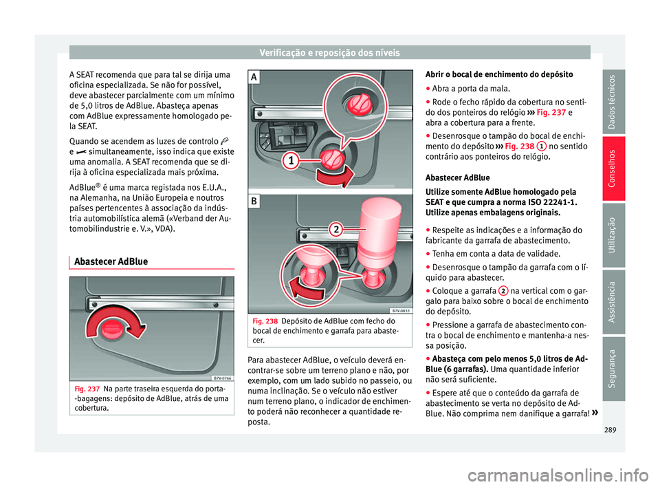 Seat Alhambra 2016 Manual do proprietário (in Portuguese) Verificação e reposição dos níveis
A SEAT recomenda que para tal se dirija uma
ofic in
a e
specializada. Se não for possível,
deve abastecer parcialmente com um mínimo
de 5,0 litros de AdBlue. Seat Alhambra 2016 Manual do proprietário (in Portuguese) Verificação e reposição dos níveis
A SEAT recomenda que para tal se dirija uma
ofic in
a e
specializada. Se não for possível,
deve abastecer parcialmente com um mínimo
de 5,0 litros de AdBlue.