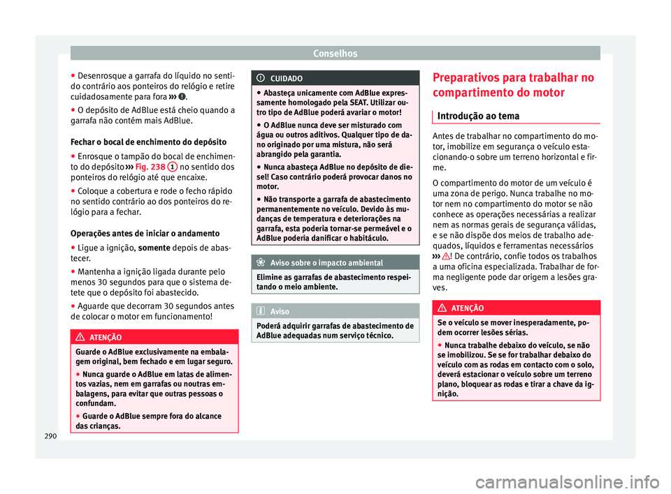 Seat Alhambra 2016 Manual do proprietário (in Portuguese) Conselhos
● De
senr
osque a garrafa do líquido no senti-
do contrário aos ponteiros do relógio e retire
cuidadosamente para fora ››› .
● O depósito de AdBlue está cheio quando a
g arr Seat Alhambra 2016 Manual do proprietário (in Portuguese) Conselhos
● De
senr
osque a garrafa do líquido no senti-
do contrário aos ponteiros do relógio e retire
cuidadosamente para fora ››› .
● O depósito de AdBlue está cheio quando a
g arr