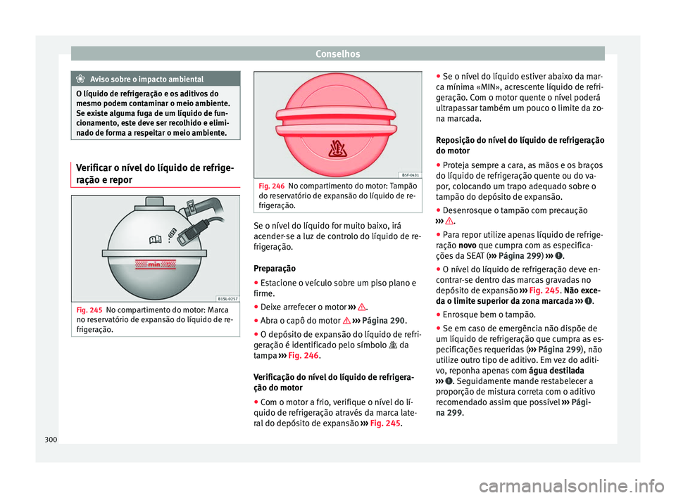 Seat Alhambra 2016 Manual do proprietário (in Portuguese) Conselhos
Aviso sobre o impacto ambiental
O líquido de refrigeração e os aditivos do
mesmo podem c ont
aminar o meio ambiente.
Se existe alguma fuga de um líquido de fun-
cionamento, este deve ser Seat Alhambra 2016 Manual do proprietário (in Portuguese) Conselhos
Aviso sobre o impacto ambiental
O líquido de refrigeração e os aditivos do
mesmo podem c ont
aminar o meio ambiente.
Se existe alguma fuga de um líquido de fun-
cionamento, este deve ser