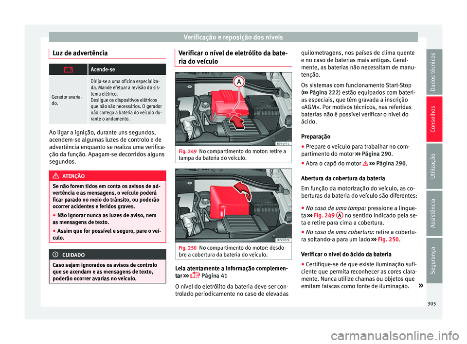 Seat Alhambra 2016 Manual do proprietário (in Portuguese) Verificação e reposição dos níveis
Luz de advertência Acende-se
Gerador avaria-
do.
Dirija-se a uma oficina especializa-
da. Mande efetuar a revisão do sis-
tema elétrico.
Desligue os dispo Seat Alhambra 2016 Manual do proprietário (in Portuguese) Verificação e reposição dos níveis
Luz de advertência Acende-se
Gerador avaria-
do.
Dirija-se a uma oficina especializa-
da. Mande efetuar a revisão do sis-
tema elétrico.
Desligue os dispo