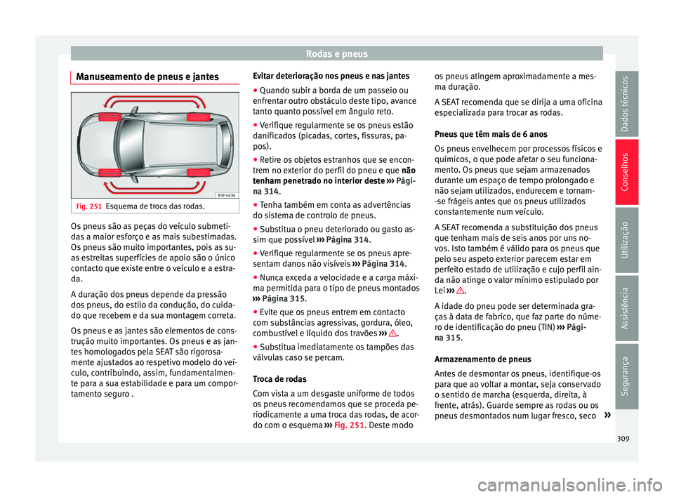 Seat Alhambra 2016  Manual do proprietário (in Portuguese)  Rodas e pneus
Manuseamento de pneus e jantes Fig. 251
Esquema de troca das rodas. Os pneus são as peças do veículo submeti-
d
a
s
 a maior esforço e as mais subestimadas.
Os pneus são muito impor