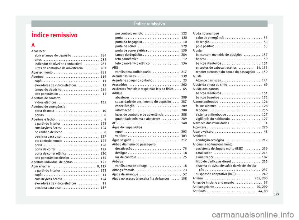 Seat Alhambra 2016  Manual do proprietário (in Portuguese)  Índice remissivo
Índice remissivo A
Ab a
s
tecer
abrir a tampa do depósito  . . . . . . . . . . . . . . . . 284
erros  . . . . . . . . . . . . . . . . . . . . . . . . . . . . . . . . . 282
indicado Seat Alhambra 2016  Manual do proprietário (in Portuguese)  Índice remissivo
Índice remissivo A
Ab a
s
tecer
abrir a tampa do depósito  . . . . . . . . . . . . . . . . 284
erros  . . . . . . . . . . . . . . . . . . . . . . . . . . . . . . . . . 282
indicado
