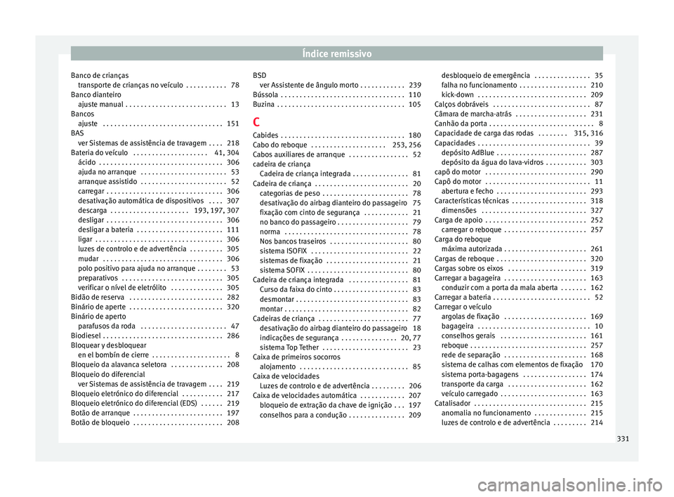 Seat Alhambra 2016  Manual do proprietário (in Portuguese)  Índice remissivo
Banco de crianças tran
s
porte de crianças no veículo  . . . . . . . . . . . 78
Banco dianteiro ajuste manual  . . . . . . . . . . . . . . . . . . . . . . . . . . . 13
Bancos ajus Seat Alhambra 2016  Manual do proprietário (in Portuguese)  Índice remissivo
Banco de crianças tran
s
porte de crianças no veículo  . . . . . . . . . . . 78
Banco dianteiro ajuste manual  . . . . . . . . . . . . . . . . . . . . . . . . . . . 13
Bancos ajus