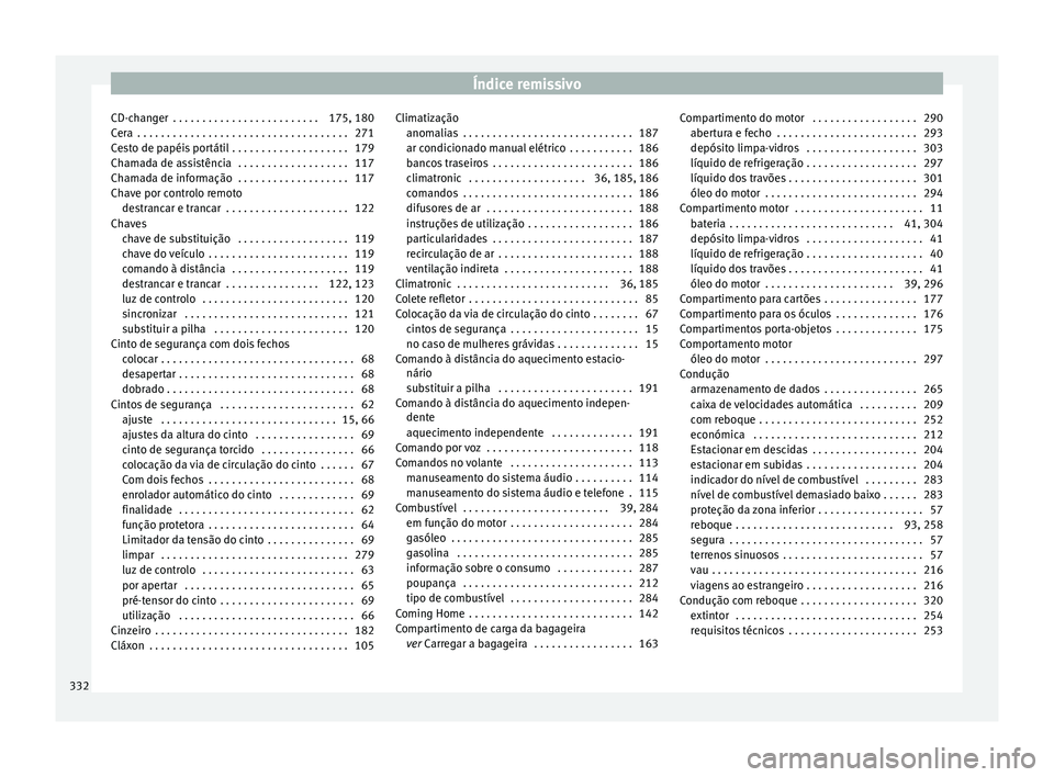Seat Alhambra 2016  Manual do proprietário (in Portuguese)  Índice remissivo
CD-changer  . . . . . . . . . . . . . . . . . . . . . . . . . 175, 180
C er
a
 . . . . . . . . . . . . . . . . . . . . . . . . . . . . . . . . . . . . 271
Cesto de papéis portátil  Seat Alhambra 2016  Manual do proprietário (in Portuguese)  Índice remissivo
CD-changer  . . . . . . . . . . . . . . . . . . . . . . . . . 175, 180
C er
a
 . . . . . . . . . . . . . . . . . . . . . . . . . . . . . . . . . . . . 271
Cesto de papéis portátil